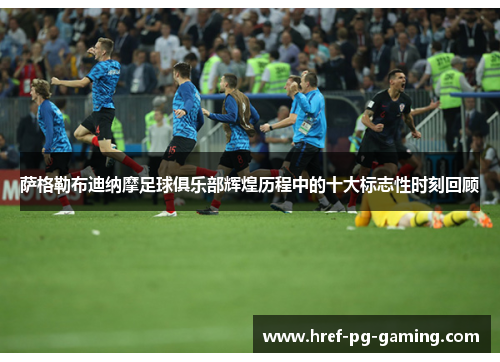 萨格勒布迪纳摩足球俱乐部辉煌历程中的十大标志性时刻回顾