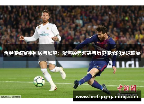 西甲传统赛事回顾与展望：聚焦经典对决与历史传承的足球盛宴