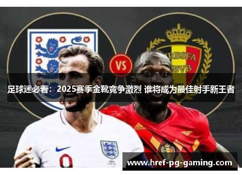 足球迷必看:2025赛季金靴竞争激烈 谁将成为最佳射手新王者 足球迷必看:2025赛季金靴竞争激烈 谁将成为最佳射手新王者
