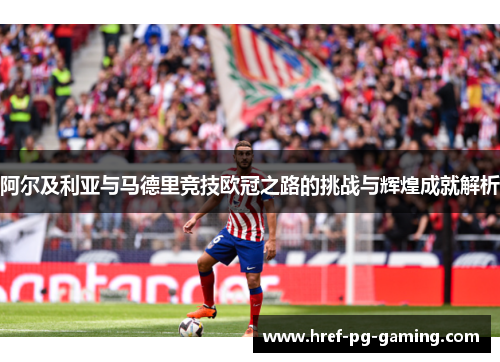 阿尔及利亚与马德里竞技欧冠之路的挑战与辉煌成就解析 阿尔及利亚与马德里竞技欧冠之路的挑战与辉煌成就解析