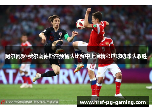 阿尔瓦罗·费尔南德斯在预备队比赛中上演精彩进球助球队取胜