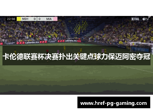 卡伦德联赛杯决赛扑出关键点球力保迈阿密夺冠 卡伦德联赛杯决赛扑出关键点球力保迈阿密夺冠