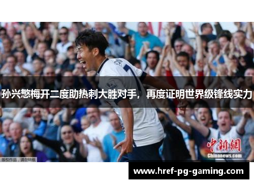 孙兴慜梅开二度助热刺大胜对手，再度证明世界级锋线实力