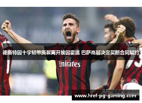 德斯特因十字韧带撕裂离开埃因霍温 巴萨高层决定买断合同解约 德斯特因十字韧带撕裂离开埃因霍温 巴萨高层决定买断合同解约