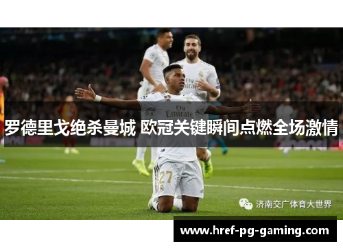 罗德里戈绝杀曼城 欧冠关键瞬间点燃全场激情