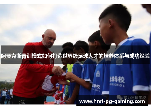 阿贾克斯青训模式如何打造世界级足球人才的培养体系与成功经验