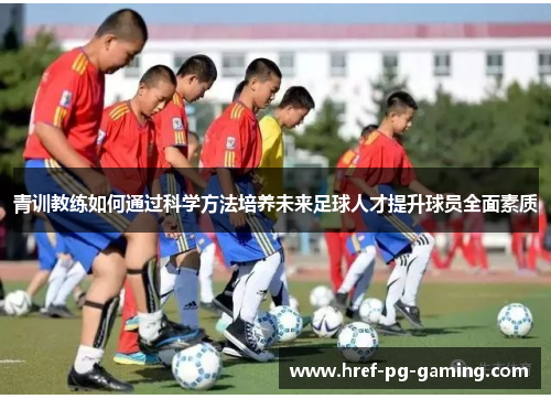 青训教练如何通过科学方法培养未来足球人才提升球员全面素质