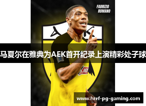 马夏尔在雅典为AEK首开纪录上演精彩处子球