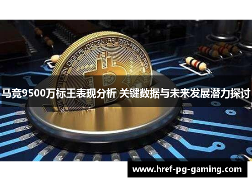 马竞9500万标王表现分析 关键数据与未来发展潜力探讨